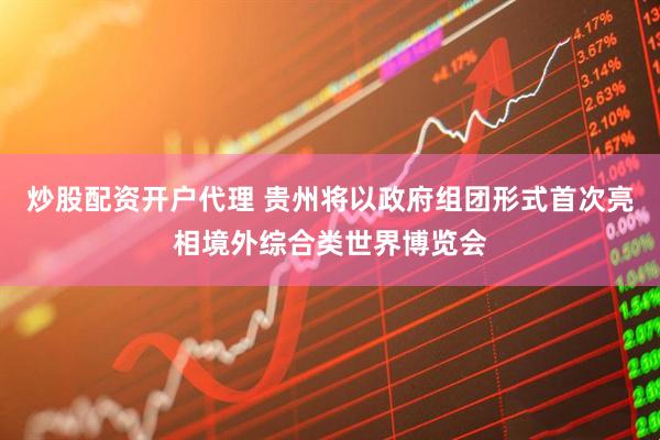 炒股配资开户代理 贵州将以政府组团形式首次亮相境外综合类世界博览会