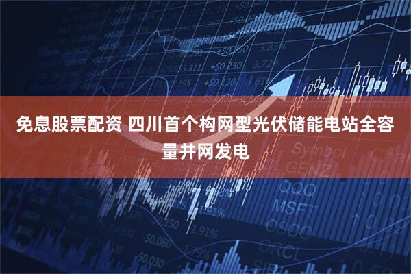 免息股票配资 四川首个构网型光伏储能电站全容量并网发电
