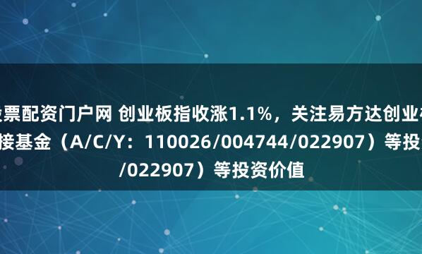 股票配资门户网 创业板指收涨1.1%，关注易方达创业板ETF联接基金（A/C/Y：110026/004744/022907）等投资价值
