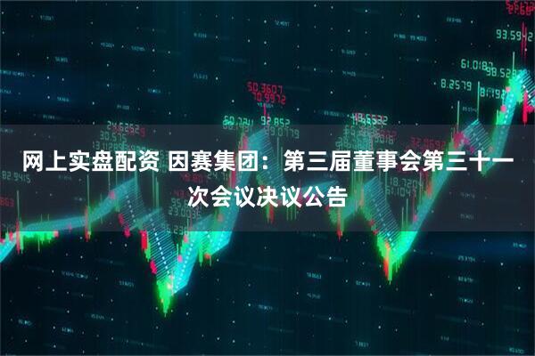 网上实盘配资 因赛集团：第三届董事会第三十一次会议决议公告