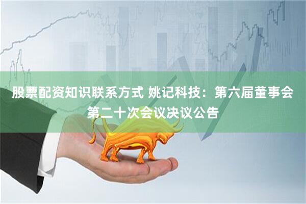 股票配资知识联系方式 姚记科技：第六届董事会第二十次会议决议公告