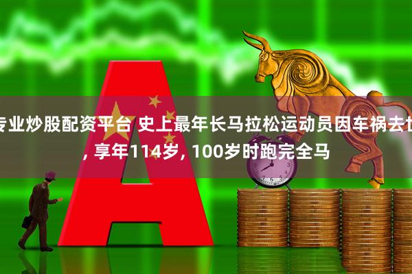 专业炒股配资平台 史上最年长马拉松运动员因车祸去世, 享年114岁, 100岁时跑完全马