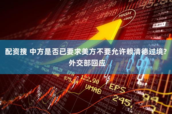 配资搜 中方是否已要求美方不要允许赖清德过境? 外交部回应