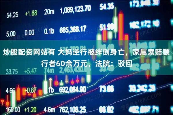炒股配资网站有 大妈逆行被绊倒身亡，家属索赔顺行者60余万元，法院：驳回